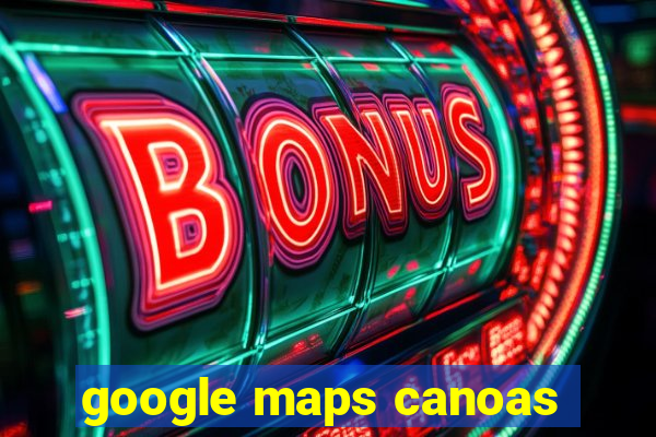 google maps canoas